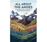 All About the Andes: A Complete Guide to the World's Longest Mountain Range