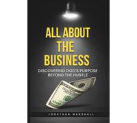 ALL ABOUT THE BUSINESS: DISCOVERING GOD's PURPOSE BEYOND THE HUSTLE