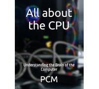 All about the CPU: Understanding the Brain of the Computer