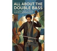 All About the Double Bass: A Complete Guide to History, Technique, and Performance