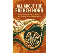 All About the French Horn: A Complete Guide to History, Technique, and Performance