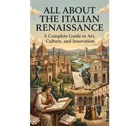 All About the Italian Renaissance: A Complete Guide to Art, Culture, and Innovation