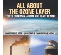 All About The Ozone Layer: Effects On Human, Animal And Plant Health - Environment Books Children's Environment Books