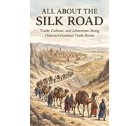 All About the Silk Road: Trade, Culture, and Adventure Along History's Greatest Trade Route