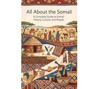 All About the Somali: A Complete Guide to Somali History, Culture, and People
