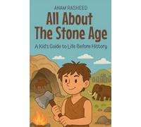 All About The Stone Age: A Kid's Guide to Life Before History