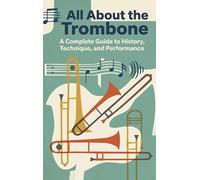 All About the Trombone: A Complete Guide to History, Technique, and Performance