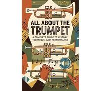 All About the Trumpet: A Complete Guide to History, Technique, and Performance