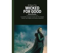 All About The Wicked: For Good Movie Review: A Complete Companion Guide with Film Analysis, Themes, Cast Insights, and Audience Reactions