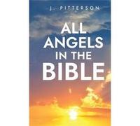 All Angels in The Bible Unveiling Divine Messengers and Guardians A Comprehensive Guide to Angelic Presence Across Every Book of the Bible - J. Pitterson J. PittersonJ. Pitterson (Auteur)