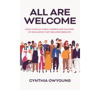 All Are Welcome: How To Build A Real Workplace Culture Of Inclusion That Delivers Results