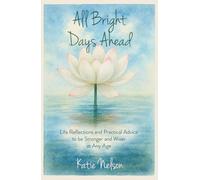 All Bright Days Ahead: Life Reflections and Practical Advice to be Stronger and Wiser at Any Age
