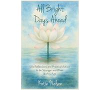 All Bright Days Ahead: Life Reflections and Practical Advice to be Stronger and Wiser at Any Age