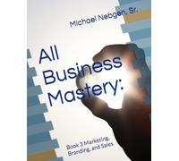 All Business Mastery: Book 3 of 4: Book 3 Marketing, Branding, and Sales