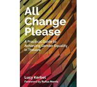 All Change Please : A Practical Guide to Achieving Gender Equality in Theatre, Lu