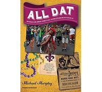 All Dat New Orleans: Eating, Drinking, Listening To Music, Exploring, & Celebrating In The Crescent City