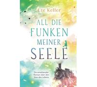All die Funken meiner Seele: Ein emotionaler Roman über den Sinn des Lebens