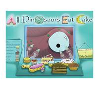 All Dinosaurs Eat Cake: A Picture Book About Dinosaurs And Cake