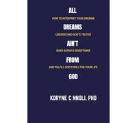 All Dreams Ain't From God: How to Interpret Your Dreams, Understand God's Truths Over Satan's Deceptions, and Fulfill God's Will for Your Life