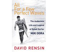 All For A Few Perfect Waves: The Audacious Life and Legend of Rebel Surfer Miki Dora
