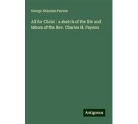 All for Christ : a sketch of the life and labors of the Rev. Charles H. Payson