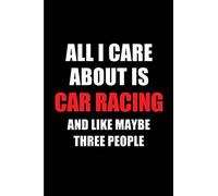 All I Care About is Car Racing and Like Maybe Three People: Blank Lined 6x9Car Racing Passion and Hobby Journal/Notebooks for passionate people or as ... the ones who eat, sleep and live it forever.