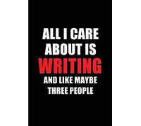 All I Care About Is Writing And Like Maybe Three People: Blank Lined 6x9 Writing Passion And Hobby Journal/Notebooks For Passionate People Or As Gift