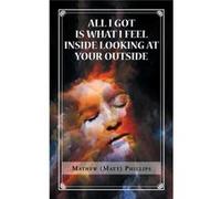 All I Got Is What I Feel Inside Looking at Your Outside - Mathew Phillips - Author Solutions Inc - Livre en Anglais Mathew PhillipsMathew Phillips (Auteur)