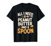 All I Need Is Peanut Butter And A Spoon Funny Saying Blague T-Shirt