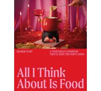 All I Think About Is Food: A Vegetarian Cookbook That'll Keep the Party Going