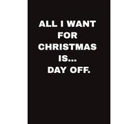 ALL I WANT FOR CHRISTMAS IS DAY OFF: Christmas Gift for Coworker, Team member & Boss I Universal Secret Santa Gift for Woman & Man I Journal Xmas ... Jokes Inside I Notebook with 100 Lined Pages