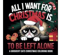 All I Want For Christmas Is To Be Left Alone : A Grouchy Cats Coloring Book: Looking for a Unique and Humorous Gift for a Irritable Cat Owner?