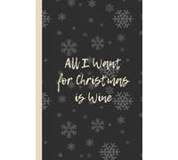 All I Want for Christmas is Wine: Funny 6x9 Lined Notebook - Perfect Holiday Gag Gift for Wine Lovers