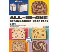 All-In-One Bread machine Cookbook for Beginners: Easy, Flavorful Recipes with a 90-Day Meal Plan, Nutrition Facts, and Simple Guidance for Balanced Blood Sugar and Gluten-Free Healthy Eating