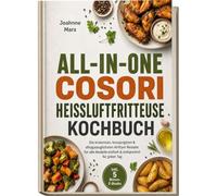 All-in-One Cosori Heißluftfritteuse Kochbuch: Die leckersten, knusprigsten & alltagstauglichsten Airfryer Rezepte für alle Modelle - einfach & zeitsparend für jeden Tag - inkl. 5 Bonus-E-Books