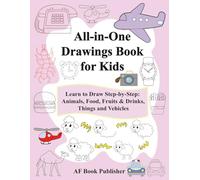 All-in-One Drawings Book for Kids: Learn to Draw Step-by-Step: Animals, Food, Fruits & Drinks, Things and Vehicles