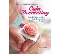 All-in-One Guide to Cake Decorating: Over 100 Step-by-Step Cake Decorating Techniques and Recipes