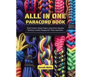 All in One Paracord Book: Build Fashion Utility Projects Using Smart Stepwise Braiding Tutorials Designed for Daily Application