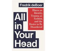 All in Your Head Illness as Identity, Trauma as Fashion, and the Desire to be Disordered - Fredrik deBoer - Simon & Schuster - ebook (ePub) - Livre