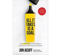 All It Takes Is a Goal: The 3-Step Plan to Ditch Regret and Tap Into Your Massive Potential