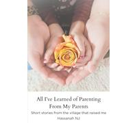 All I've Learned of Parenting From My Parents: Short stories from the village that raised me