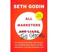 All Marketers are Liars: The Underground Classic That Explains How Marketing Really Works--and Why Authenticity Is the Best Marketing of All
