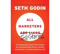 All Marketers are Liars: The Underground Classic That Explains How Marketing Really Works--and Why Authenticity Is the Best Marketing of All