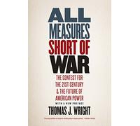 All Measures Short of War: The Contest for the Twenty-First Century and the Future of American Power