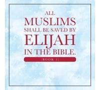 All Muslims Shall Be Saved By Elijah In The Bible. (Book 1)