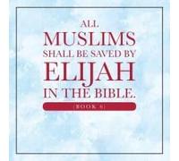 All Muslims Shall Be Saved By Elijah In The Bible. (Book 6)