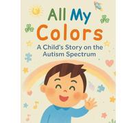 All My Colors: A Child's Story on the Autism Spectrum: A touching story about a child who faces challenges and triumphs on his journey through life.