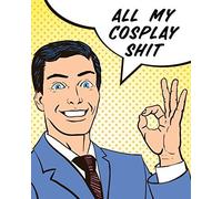 All My Cosplay Shit: Guided Log Book For Planning Your Costume - Track Progress, Plan And Rate Your Anime, Cartoon, Tv, Or Video Game Cospl