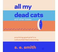 All My Dead Cats and Other Losses: Practicing Good Grief in a Culture That Fears Mourning