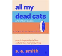 All My Dead Cats and Other Losses Practicing Good Grief in a Culture That Fears Mourning - S.E. Smith - HarperOne - ebook (ePub) - Livre